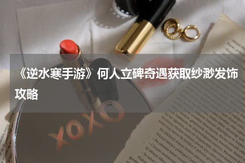 《逆水寒手游》何人立碑奇遇获取纱渺发饰攻略
