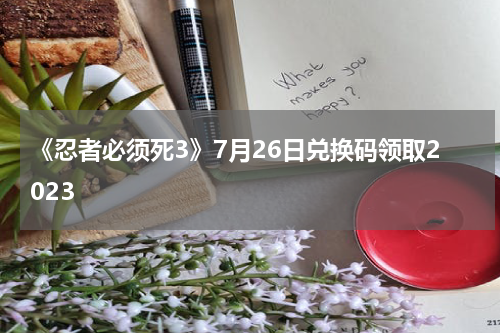 《忍者必须死3》7月26日兑换码领取2023
