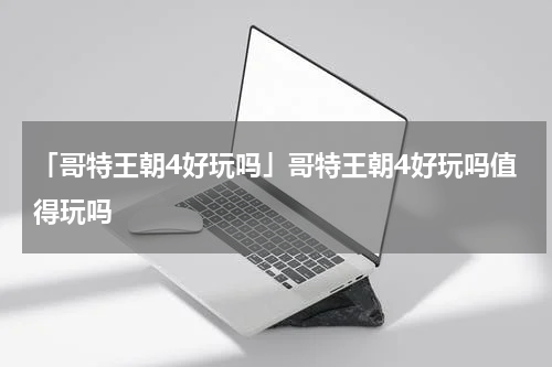 「哥特王朝4好玩吗」哥特王朝4好玩吗值得玩吗