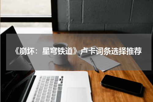 《崩坏：星穹铁道》卢卡词条选择推荐