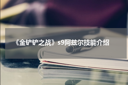 《金铲铲之战》s9阿兹尔技能介绍