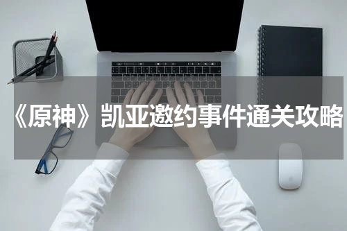 《原神》凯亚邀约事件通关攻略