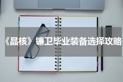 《晶核》镰卫毕业装备选择攻略