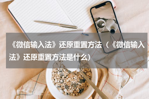 《微信输入法》还原重置方法（《微信输入法》还原重置方法是什么）