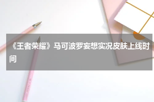 《王者荣耀》马可波罗妄想实况皮肤上线时间