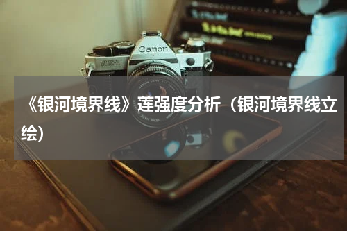 《银河境界线》莲强度分析（银河境界线立绘）