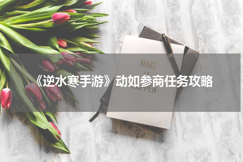 《逆水寒手游》动如参商任务攻略