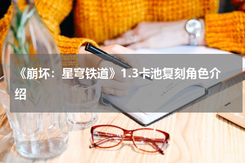 《崩坏：星穹铁道》1.3卡池复刻角色介绍