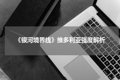 《银河境界线》维多利亚强度解析