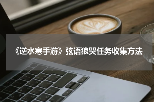 《逆水寒手游》弦语狼哭任务收集方法