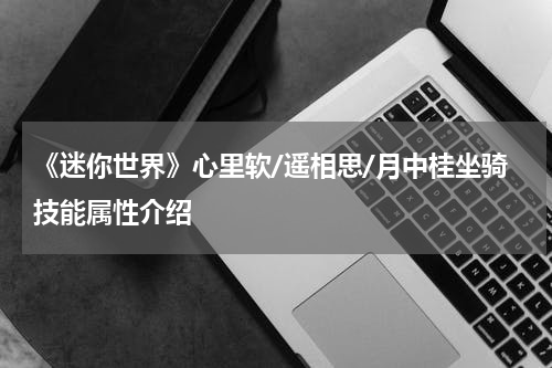 《迷你世界》心里软/遥相思/月中桂坐骑技能属性介绍