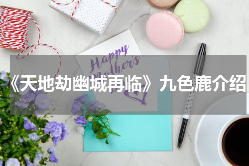 《天地劫幽城再临》九色鹿介绍