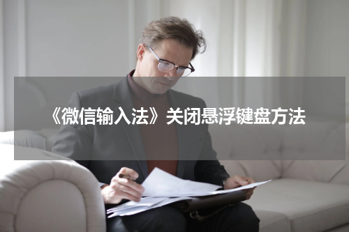 《微信输入法》关闭悬浮键盘方法
