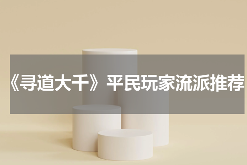 《寻道大千》平民玩家流派推荐