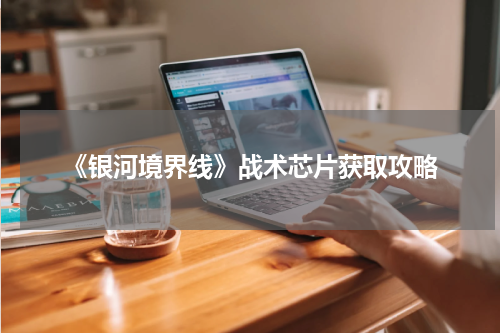 《银河境界线》战术芯片获取攻略