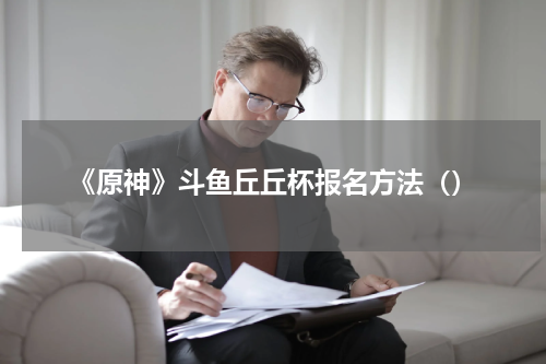 《原神》斗鱼丘丘杯报名方法（）
