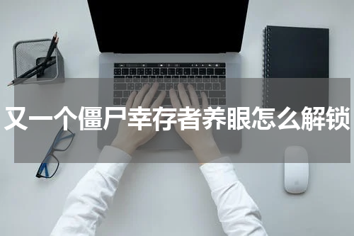 又一个僵尸幸存者养眼怎么解锁