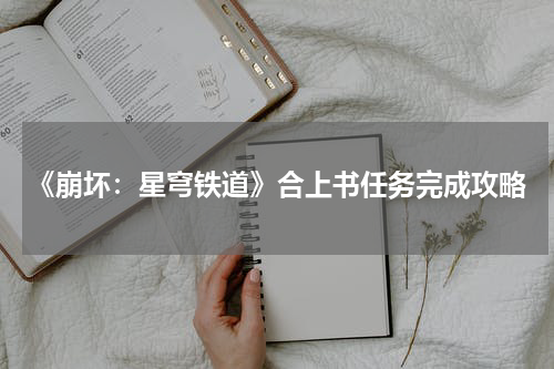 《崩坏：星穹铁道》合上书任务完成攻略