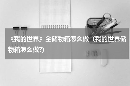 《我的世界》全储物箱怎么做（我的世界储物箱怎么做?）