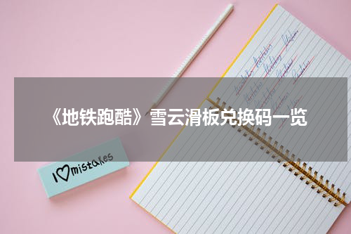 《地铁跑酷》雪云滑板兑换码一览