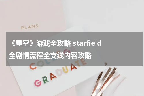 《星空》游戏全攻略 starfield全剧情流程全支线内容攻略