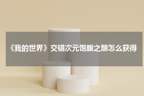 《我的世界》交错次元饱腹之酿怎么获得