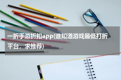 一折手游折扣app(谁知道游戏最低打折平台，求推荐)