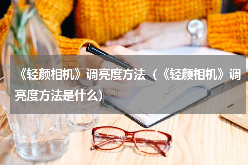 《轻颜相机》调亮度方法（《轻颜相机》调亮度方法是什么）