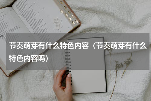 节奏萌芽有什么特色内容（节奏萌芽有什么特色内容吗）