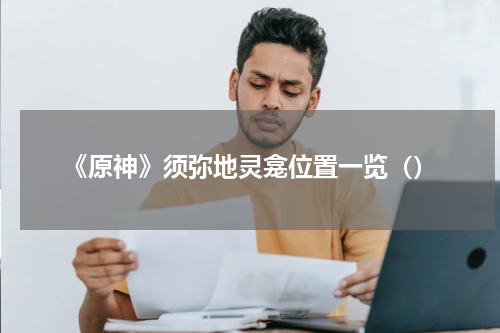 《原神》须弥地灵龛位置一览（）