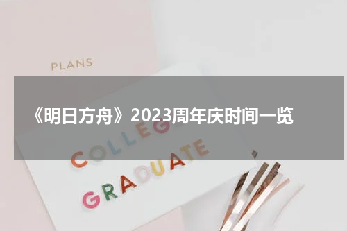 《明日方舟》2023周年庆时间一览