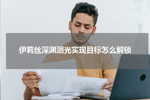 伊莉丝深渊洄光实现目标怎么解锁