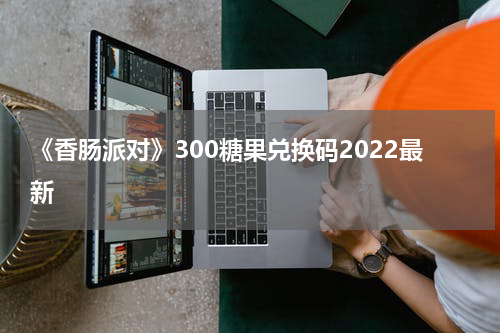 《香肠派对》300糖果兑换码2022最新