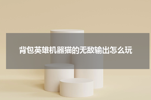 背包英雄机器猫的无敌输出怎么玩