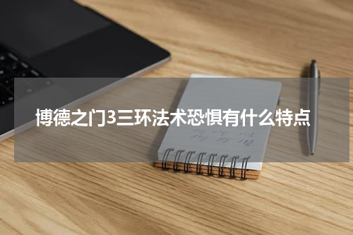 博德之门3三环法术恐惧有什么特点