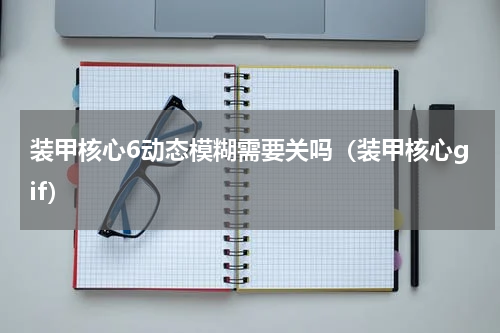 装甲核心6动态模糊需要关吗（装甲核心gif）