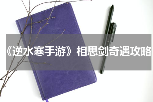 《逆水寒手游》相思剑奇遇攻略