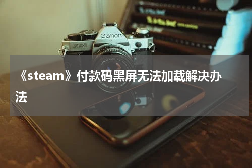 《steam》付款码黑屏无法加载解决办法