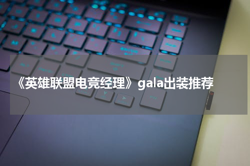 《英雄联盟电竞经理》gala出装推荐