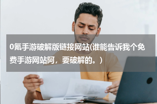 0氪手游破解版链接网站(谁能告诉我个免费手游网站阿，要破解的。)