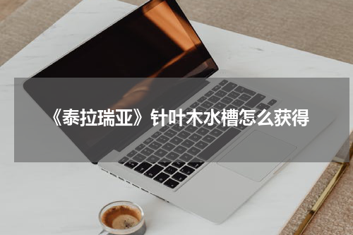 《泰拉瑞亚》针叶木水槽怎么获得
