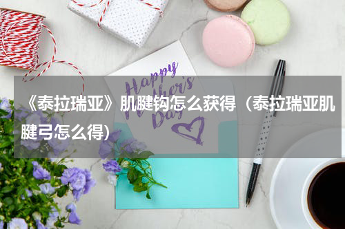 《泰拉瑞亚》肌腱钩怎么获得（泰拉瑞亚肌腱弓怎么得）