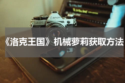 《洛克王国》机械萝莉获取方法