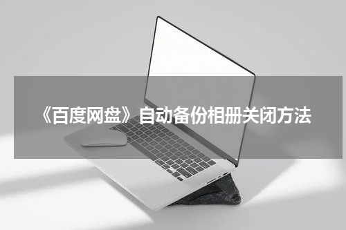 《百度网盘》自动备份相册关闭方法