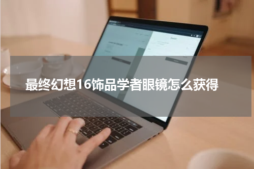最终幻想16饰品学者眼镜怎么获得