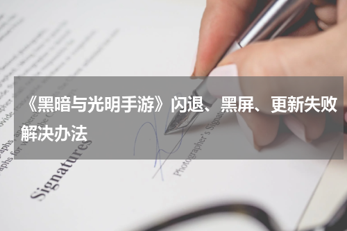 《黑暗与光明手游》闪退、黑屏、更新失败解决办法