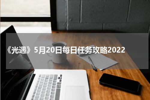 《光遇》5月20日每日任务攻略2022