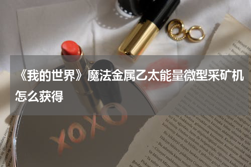 《我的世界》魔法金属乙太能量微型采矿机怎么获得