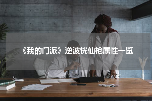 《我的门派》逆波恍仙枪属性一览