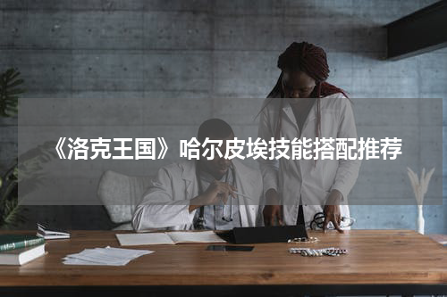 《洛克王国》哈尔皮埃技能搭配推荐